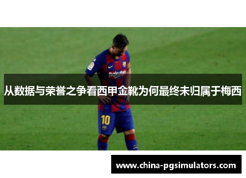 从数据与荣誉之争看西甲金靴为何最终未归属于梅西