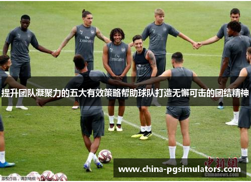 提升团队凝聚力的五大有效策略帮助球队打造无懈可击的团结精神