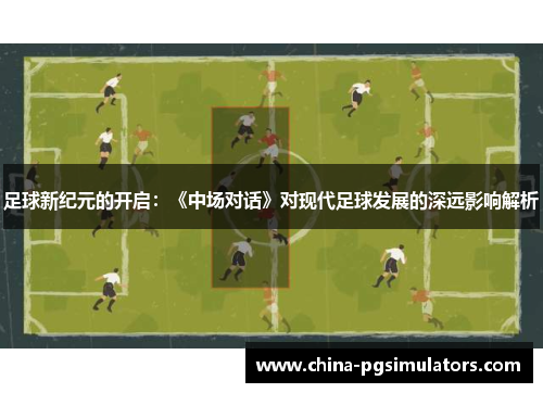 足球新纪元的开启：《中场对话》对现代足球发展的深远影响解析