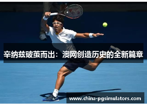 辛纳兹破茧而出：澳网创造历史的全新篇章
