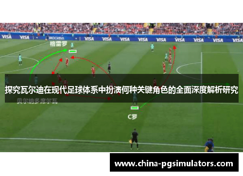 探究瓦尔迪在现代足球体系中扮演何种关键角色的全面深度解析研究