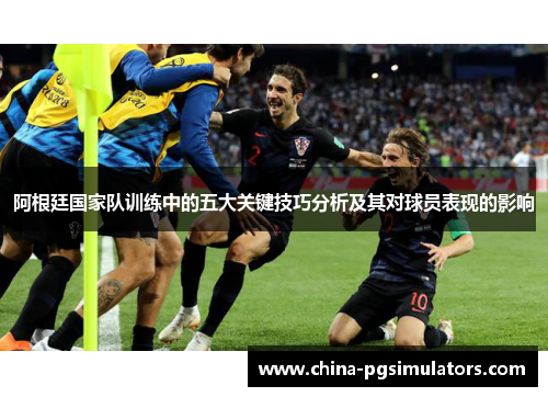 阿根廷国家队训练中的五大关键技巧分析及其对球员表现的影响
