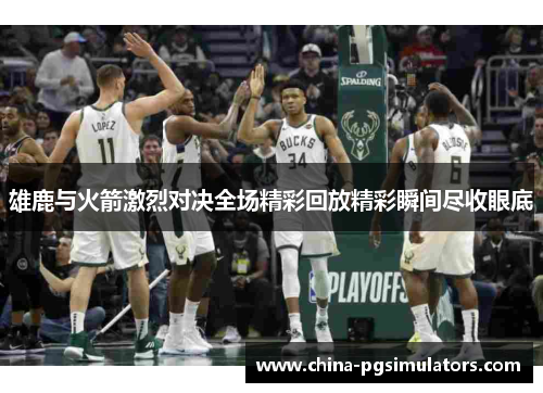 雄鹿与火箭激烈对决全场精彩回放精彩瞬间尽收眼底