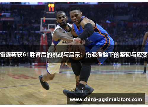 雷霆斩获61胜背后的挑战与启示：伤退考验下的坚韧与应变