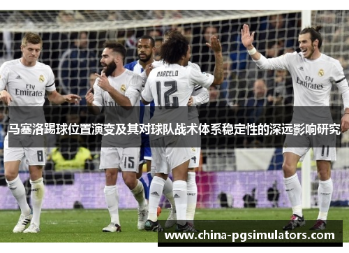 马塞洛踢球位置演变及其对球队战术体系稳定性的深远影响研究 马塞洛踢球位置演变及其对球队战术体系稳定性的深远影响研究