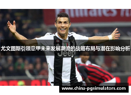 尤文图斯引领意甲未来发展潮流的战略布局与潜在影响分析