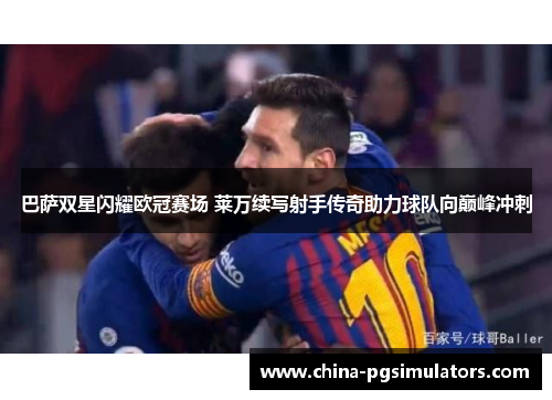 巴萨双星闪耀欧冠赛场 莱万续写射手传奇助力球队向巅峰冲刺