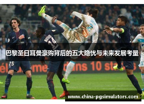 巴黎圣日耳曼豪购背后的五大隐忧与未来发展考量