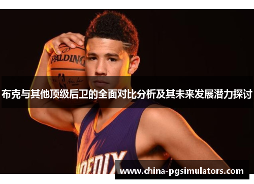 布克与其他顶级后卫的全面对比分析及其未来发展潜力探讨
