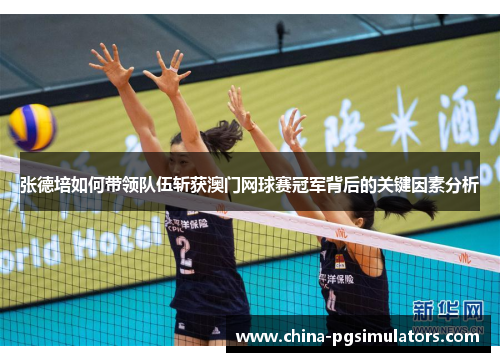 张德培如何带领队伍斩获澳门网球赛冠军背后的关键因素分析