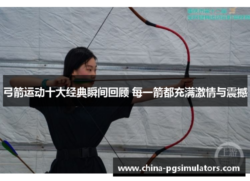 弓箭运动十大经典瞬间回顾 每一箭都充满激情与震撼