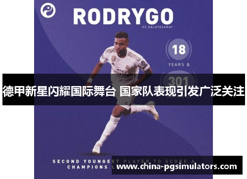 德甲新星闪耀国际舞台 国家队表现引发广泛关注