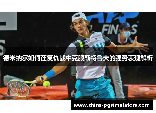 德米纳尔如何在复仇战中克服斯特鲁夫的强势表现解析