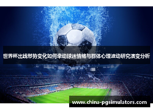 世界杯出线形势变化如何牵动球迷情绪与群体心理波动研究演变分析