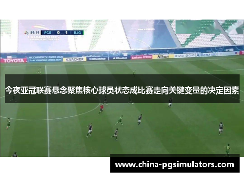 今夜亚冠联赛悬念聚焦核心球员状态成比赛走向关键变量的决定因素