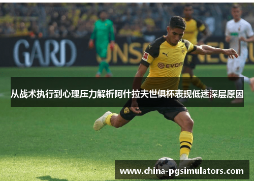 从战术执行到心理压力解析阿什拉夫世俱杯表现低迷深层原因