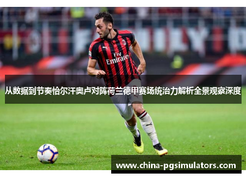 从数据到节奏恰尔汗奥卢对阵荷兰德甲赛场统治力解析全景观察深度