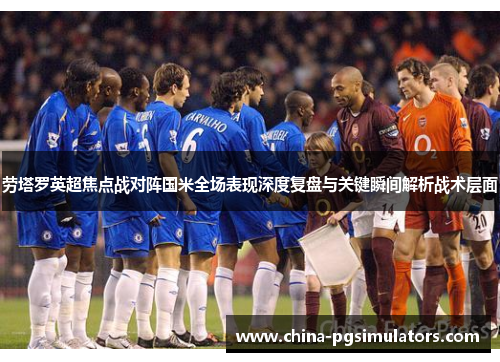 劳塔罗英超焦点战对阵国米全场表现深度复盘与关键瞬间解析战术层面 劳塔罗英超焦点战对阵国米全场表现深度复盘与关键瞬间解析战术层面