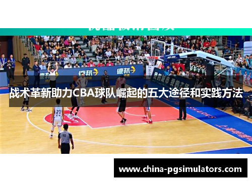 战术革新助力CBA球队崛起的五大途径和实践方法