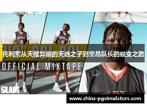 托利索从天赋异禀的天选之子到里昂队长的蜕变之路