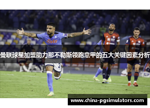 曼联球星加盟助力那不勒斯领跑意甲的五大关键因素分析