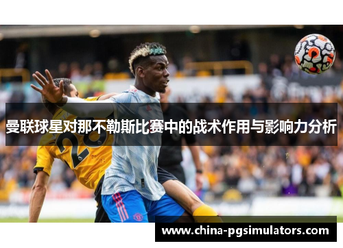 曼联球星对那不勒斯比赛中的战术作用与影响力分析