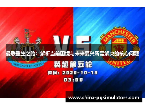 曼联重生之路：解析当前困境与未来复兴所需解决的核心问题