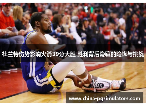 杜兰特伤势影响火箭39分大胜 胜利背后隐藏的隐忧与挑战 杜兰特伤势影响火箭39分大胜 胜利背后隐藏的隐忧与挑战