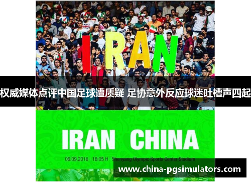 权威媒体点评中国足球遭质疑 足协意外反应球迷吐槽声四起