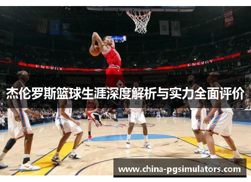 杰伦罗斯篮球生涯深度解析与实力全面评价 杰伦罗斯篮球生涯深度解析与实力全面评价
