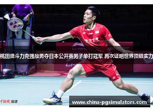 桃田贤斗力克强敌勇夺日本公开赛男子单打冠军 再次证明世界顶级实力