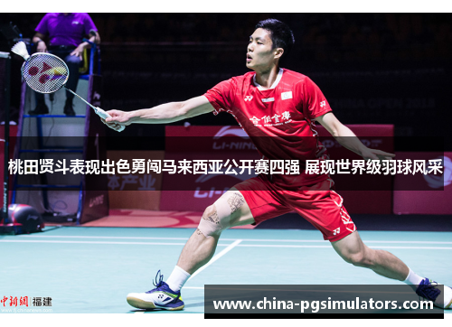 桃田贤斗表现出色勇闯马来西亚公开赛四强 展现世界级羽球风采