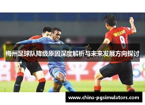 梅州足球队降级原因深度解析与未来发展方向探讨 梅州足球队降级原因深度解析与未来发展方向探讨