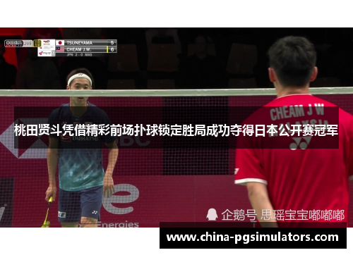 桃田贤斗凭借精彩前场扑球锁定胜局成功夺得日本公开赛冠军