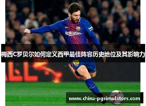 梅西C罗贝尔如何定义西甲最佳阵容历史地位及其影响力