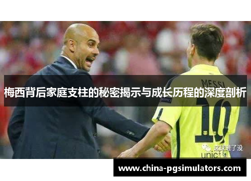 梅西背后家庭支柱的秘密揭示与成长历程的深度剖析