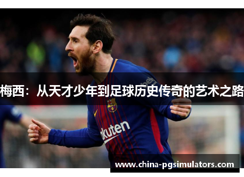 梅西：从天才少年到足球历史传奇的艺术之路
