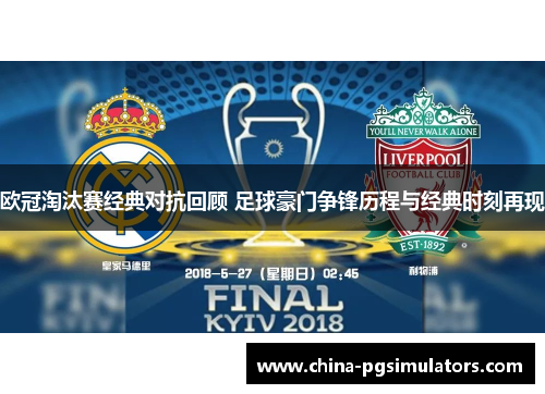 欧冠淘汰赛经典对抗回顾 足球豪门争锋历程与经典时刻再现
