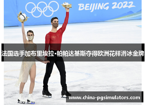 法国选手加布里埃拉·帕帕达基斯夺得欧洲花样滑冰金牌