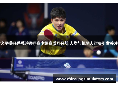 火星模拟乒乓球锦标赛小组赛激烈开战 人类与机器人对决引发关注