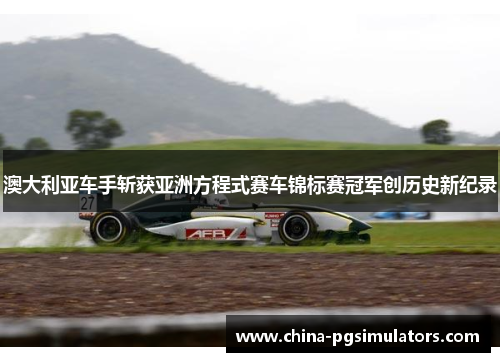 澳大利亚车手斩获亚洲方程式赛车锦标赛冠军创历史新纪录