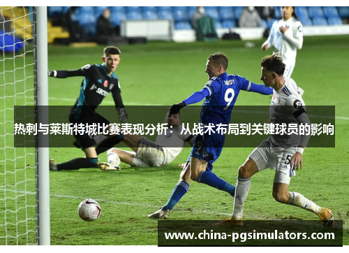 热刺与莱斯特城比赛表现分析：从战术布局到关键球员的影响
