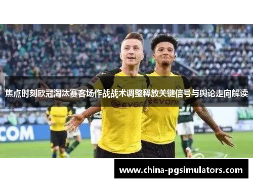 焦点时刻欧冠淘汰赛客场作战战术调整释放关键信号与舆论走向解读
