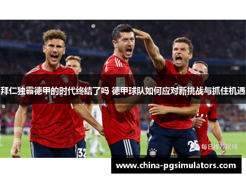 拜仁独霸德甲的时代终结了吗 德甲球队如何应对新挑战与抓住机遇