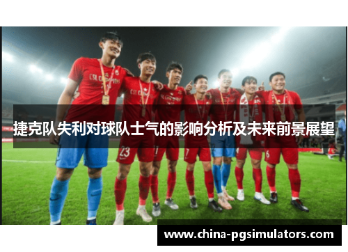 捷克队失利对球队士气的影响分析及未来前景展望